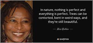 Our site only post the best and most famous quotes for you to read, feel free to. Alice Walker Quote In Nature Nothing Is Perfect And Everything Is Perfect Trees
