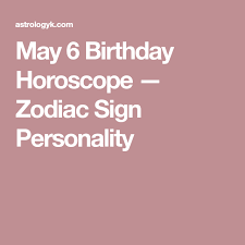 May 6 Birthday Horoscope Zodiac Sign Personality Birthday Horoscope Horoscope Zodiac Signs