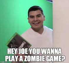 But when they find ouija board. Hey Joe You Wanna Play A Zombie Game Imgflip