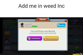 Maybe you would like to learn more about one of these? Add Me In Weed Inc Friends Bronkyo Friend Code Rids Rach You Will Your By Ipvite Add Fiend Code