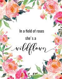 Best wildflowers quotes selected by thousands of our users! In A Field Of Roses Shes A Wildflower Printable Art This Is A Digital Print Ready F Inspirational Prints Typography Quotes Inspirational Wild Flower Quotes
