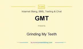 Gmt Grinding My Teeth By Acronymsandslang Com
