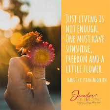 Just Living Is Not Enough One Must Have Sunshine Freedom And A Little Flower Jennifer Phelps Freedom Happy July No Time For Me