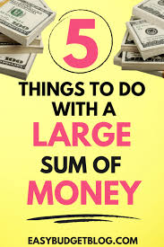 What to do with money. 5 Things To Do First When You Get A Large Sum Of Money Easy Budget