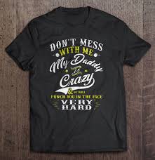 When two people get hawt together! Don T Mess With Me My Daddy Is Crazy He Will Punch You In The Face Very Hard T Shirts Teeherivar