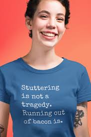 Funny Stuttering Gift Shirt, Stuttering is Not a Tragedy, Running Out of  Bacon Is, Funny Stutter Gift Shirt, Gift for Person Who Stutters