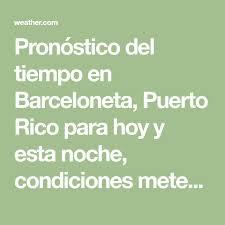 Pronostico Del Tiempo Y Condiciones Meteorologicas Para Barceloneta Barceloneta Puerto Rico The Weather Channel Weather Com Pintered Lockscreen