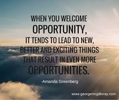 A good opportunity is in your yearly performance review or any talent planning activities that occur. When You Welcome Opportunity It Tends To Lead To New Better And Exciting Things That Result In Even More Op Opportunity Quotes Motivational Quotes Motivation