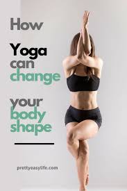 How Yoga Can Change Your Body Shape Prettyeasylife Com Yoga Benefits Workout Programs How To Do Yoga
