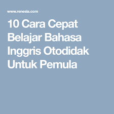 10 Cara Cepat Belajar Bahasa Inggris Otodidak Untuk Pemula Belajar Bahasa Bahasa Inggris