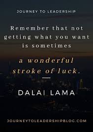 Quote Of The Week 101 Remember That Not Getting What You Want Is Sometimes A Wonderful Stroke Of Leadership Quotes Work Luck Quotes Servant Leadership Quotes