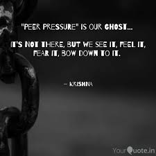 Peer pressure (sometimes also referred to as social pressure) is the effect on individuals whose attitudes, beliefs or values are changed by their peers in order to conform to those of the influencing group. Peer Pressure Is Our Gh Quotes Writings By Krishnakumar Parthasarathy Yourquote