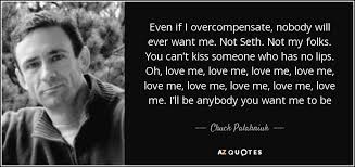 Quotable quotes motivational quotes inspirational quotes favorite quotes best quotes love quotes the words no more drama e mc2. Chuck Palahniuk Quote Even If I Overcompensate Nobody Will Ever Want Me Not