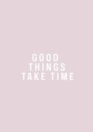 Good Things Take Time Words Quotes Positive Quotes Words