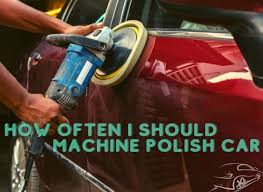 Every day, once a week, once a month? How Often Machine Polish Car Should I Do It Frequently