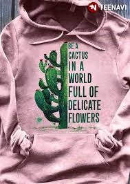 Be a cactus in a world of delicate flowers. Be A Cactus In The World Full Of Delicate Flowers T Shirt Teenavi