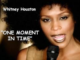 I want one moment in time when i'm more than i thought i could be i've lived to be the very best i want it all no time for less i've laid the plans now lay the chance here in my hands. Whitney Houston One Moment In Time Each Day