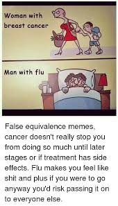 Physical changes after breast cancer can affect the sexual relationship between a man and woman. Man With Breast Cancer Man With Flu S False Equivalence Memes Cancer Doesn T Really Stop You From Doing So Much Until Later Stages Or If Treatment Has Side Effects Flu Makes You