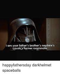 Spaceballs i am your father quote. Am Your Father S Brother S Nephew S Cousin S Former Roommate Happyfathersday Darkhelmet Spaceballs Meme On Me Me