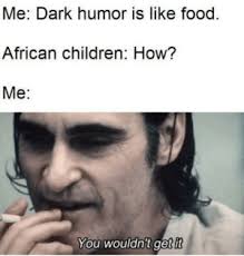 Yet the joke is still funny. Dark Humor Not Everybody Gets It Funny Meme On Me Me