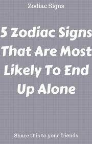 Did i get it right? 5 Zodiac Signs That Are Most Likely To End Up Alone Zodiac Signs