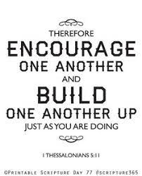 11so encourage each other and build each other up, just as you are already doing. 1 Thessalonians 5 11