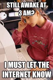 Still Awake At 3 Am I Must Let The Internet Know I Must Let The Internet Know Quickmeme