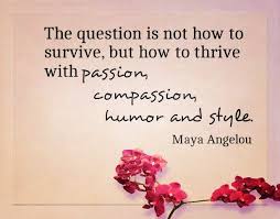 The Question Is Not How To Survive But How To Thrive With Passion Compassion Humor And Style Maya Maya Angelou Quotes Interesting Quotes Meaningful Quotes