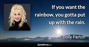 Determination quote dolly parton quote focus quote perseveration quote rain quote rainbow quote see quote strength quote. If You Want The Rainbow You Gotta Put Up With The Rain