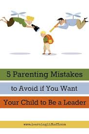 Fix these new parent mistakes to start your family's future on the right foot. 5 Parenting Mistakes To Avoid If You Want Your Child To Be A Leader Learning Liftoff Parenting Mistakes Parenting Learning Coach