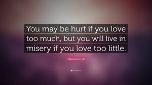 Deliberately seek the company of people who influence you to think and act on building the we love to write about our experiences to motivate and inspire the lives of people we touch. Napoleon Hill Quote You May Be Hurt If You Love Too Much But You Will Live