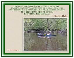 Trying Harder Is The Wrong Answer Trying Harder Makes The Resistance More It Is Letting Go Of The Oars That Makes Abraham Hicks Abraham Hicks Quotes Abraham