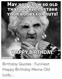 You may be old of age but never of heart, you are still full of joy, happy your happiness is contagious like your laughter is, happiest bday to you my dear grandma! Funny Pictures Of Old Lady Birthday