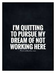 I M Quitting To Pursue My Dream Of Not Working Here Picture Quote 1 Job Quotes Job Quotes Funny Quitting Quotes