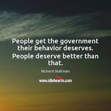 People get the government they deserve. People Get The Government Their Behavior Deserves People Deserve Better Than That Idlehearts