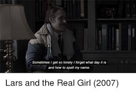 I am lonely you are lonely they are lonely the plural (they) doesn't require a. Sometimes I Get So Lonely I Forget What Day It Is And How To Spell My Name Lars And The Real Girl 2007 Girl Meme On Me Me