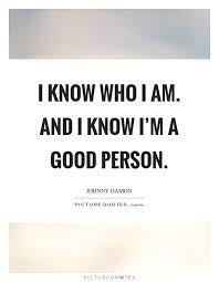 I Know Who I Am And I Know I M A Good Person Picture Quotes