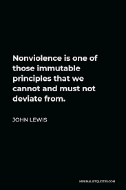 Life without principle quotations to help you with the oz principle and dilbert principle: John Lewis Quote Nonviolence Is One Of Those Immutable Principles That We Cannot And Must Not Deviate From