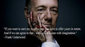 Sharing and enjoying quotes of our favorite president. Loyalty Frank Underwood Frank Underwood Quotes Frank Underwood Great Quotes