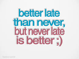 More than once i've seen the latter; Quotes About Better Late Than Never 34 Quotes