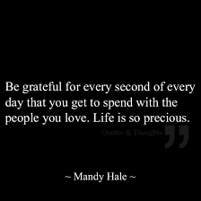 Be Grateful For Every Second Of Every Day That You Get To Spend With The People You Love Life Is So Precious Words Quotes Quotable Quotes Inspirational Words