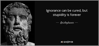 If there is a cure for stupidity, i am convinced that. Aristophanes Quote Ignorance Can Be Cured But Stupidity Is Forever