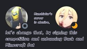 Browse and download minecraft discord servers by the planet minecraft community. Petition Unban Duck And Minecraft Cat From Munchieluv S Discord Server Change Org