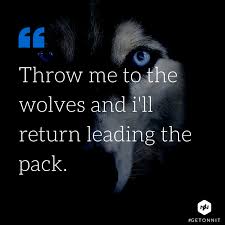 However, if for any reason you are unhappy with the design, please contact me as i am always. Image Throw Me To The Wolves Wolf Quotes Motivation Inspiration Wolf