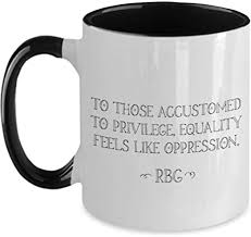 When you are accustomed to privilege, equality can feel like oppression. Amazon Com Rbg Quote Feminist Mug To Those Accustomed To Privilege Equality Feels Like Oppression Home Kitchen