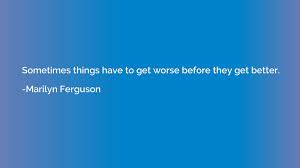 Sometimes things that are expensive are worse. Sometimes Things Have To Get Worse Before They Get Better Marilyn Ferguson Quotation Io
