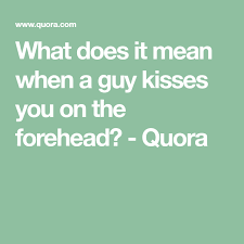 What Does It Mean When A Guy Kisses You On The Forehead Quora Kiss You Forehead Guys