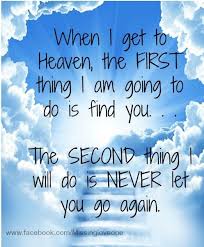 When I Get To Heaven The First Thing I Am Going To Do Is Find You The Second Thing I Will Do Is Never Let You Go Agai Grief Quotes Miss