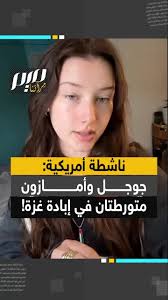 ., مارلي، ناشطة أمريكية شابة:"أمازون وغوغل متواطئتان في الإبـ.ـادة من خلال  توقيع مشروع نيمبوس في إطار عقد بقيمة 1.2 مليار دولار مع الحكومة  الإسرائيلية".