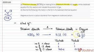 A Potassium Chlorate Kclo 3 On Heating Forms Potassium Chloride And Oxygen Write A Balanced Youtube